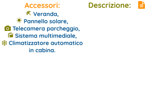 Descrizione:   Accessori:  Veranda,   Pannello solare,   Telecamera parcheggio,   Sistema multimediale,  Climatizzatore automatico in cabina.